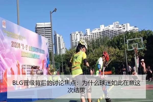 BLG晋级背后的讨论焦点：为什么球迷如此在意这次结果